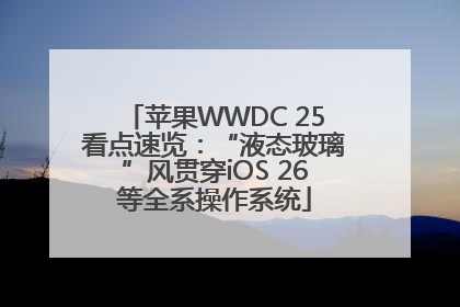 苹果WWDC 25看点速览：“液态玻璃”风贯穿iOS 26等全系操作系统